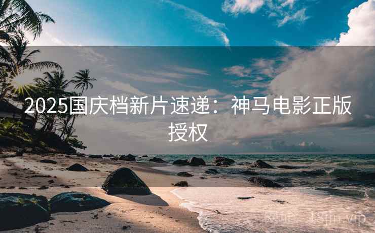2025国庆档新片速递:神马电影正版授权 2025国庆档新片速递:神马电影正版授权