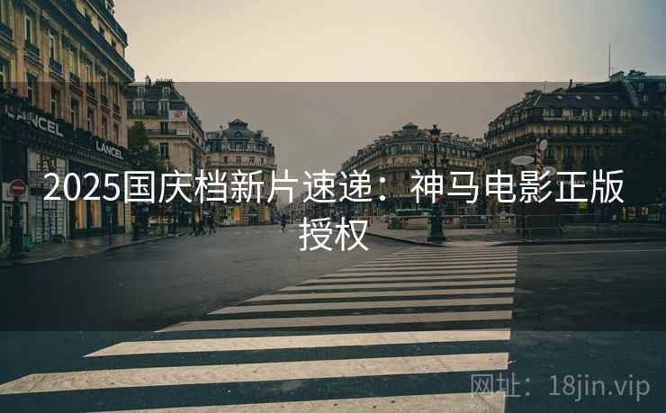 2025国庆档新片速递:神马电影正版授权 2025国庆档新片速递:神马电影正版授权