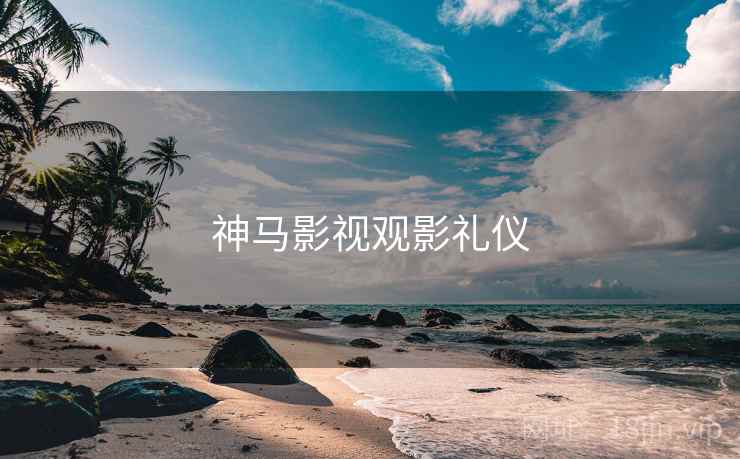 神马影视观影礼仪 神马影视观影礼仪