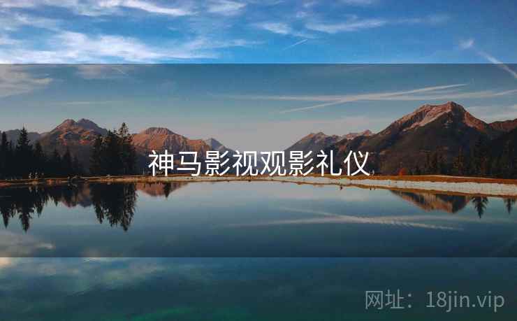 神马影视观影礼仪 神马影视观影礼仪