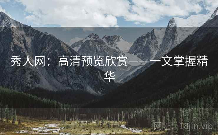 秀人网:高清预览欣赏——一文掌握精华 秀人网:高清预览欣赏——一文掌握精华