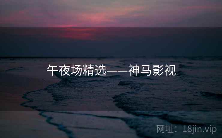 午夜场精选——神马影视 午夜场精选——神马影视