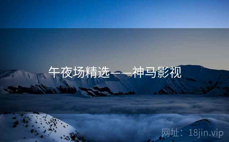 午夜场精选——神马影视 午夜场精选——神马影视