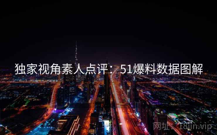 独家视角素人点评:51爆料数据图解 独家视角素人点评:51爆料数据图解