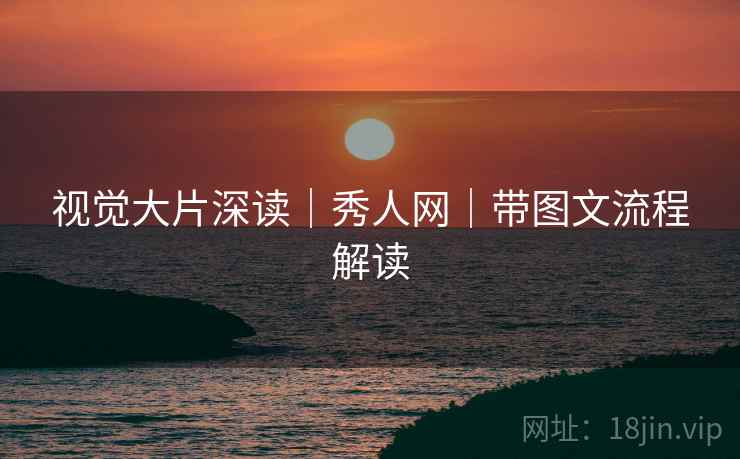 视觉大片深读|秀人网|带图文流程解读 视觉大片深读|秀人网|带图文流程解读