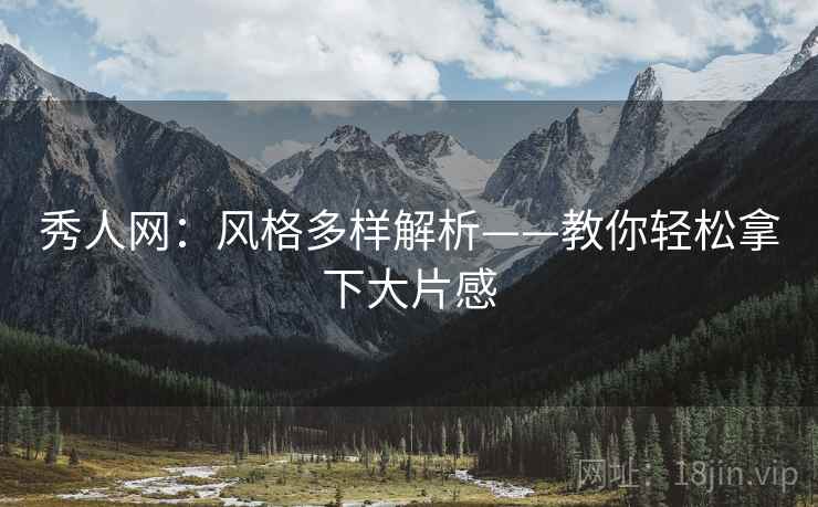 秀人网:风格多样解析——教你轻松拿下大片感 秀人网:风格多样解析——教你轻松拿下大片感
