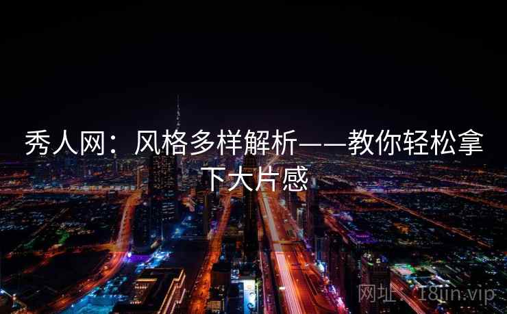秀人网:风格多样解析——教你轻松拿下大片感 秀人网:风格多样解析——教你轻松拿下大片感