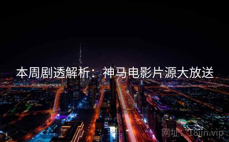 本周剧透解析:神马电影片源大放送 本周剧透解析:神马电影片源大放送