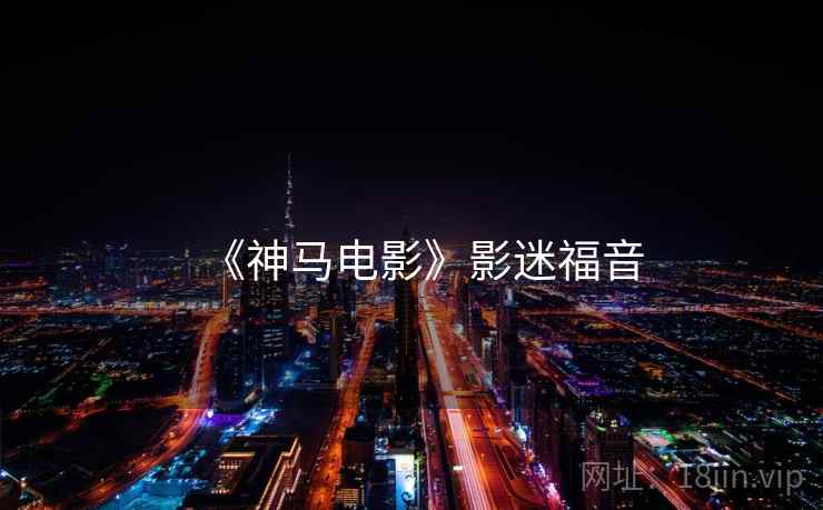 《神马电影》影迷福音 《神马电影》影迷福音