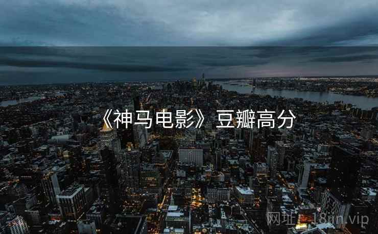 《神马电影》豆瓣高分 《神马电影》豆瓣高分