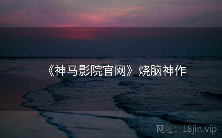 《神马影院官网》烧脑神作 《神马影院官网》烧脑神作
