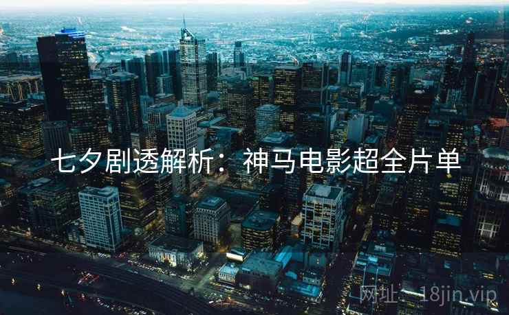 七夕剧透解析:神马电影超全片单 七夕剧透解析:神马电影超全片单