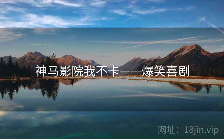 神马影院我不卡——爆笑喜剧 神马影院我不卡——爆笑喜剧