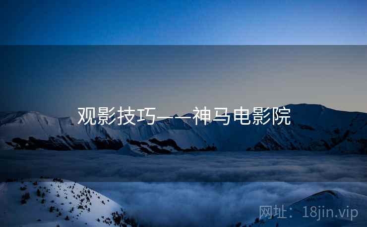 观影技巧——神马电影院 观影技巧——神马电影院