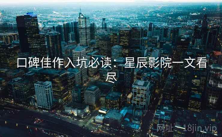 口碑佳作入坑必读:星辰影院一文看尽 口碑佳作入坑必读:星辰影院一文看尽