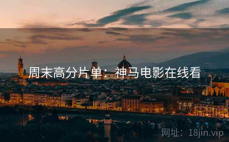 周末高分片单:神马电影在线看 周末高分片单:神马电影在线看