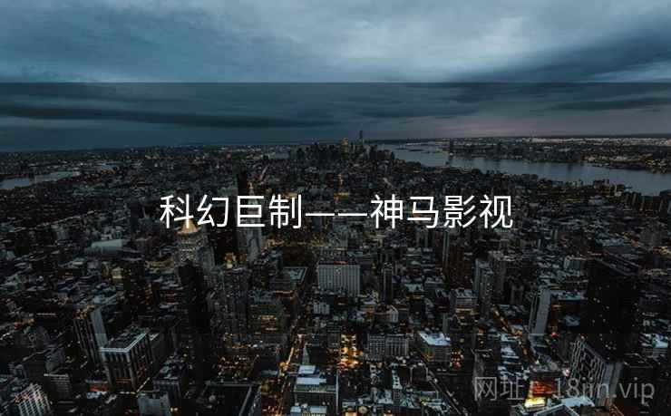 科幻巨制——神马影视 科幻巨制——神马影视