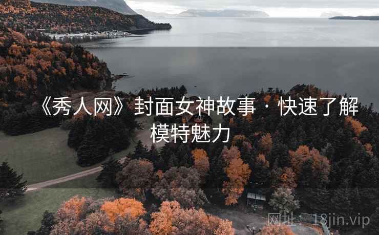 《秀人网》封面女神故事 · 快速了解模特魅力 《秀人网》封面女神故事 · 快速了解模特魅力