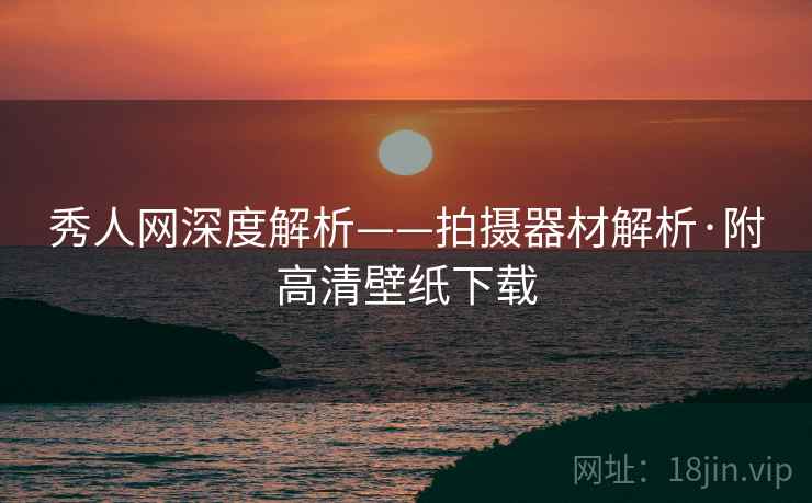 秀人网深度解析——拍摄器材解析·附高清壁纸下载 秀人网深度解析——拍摄器材解析·附高清壁纸下载