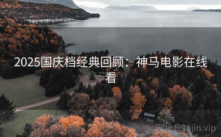 2025国庆档经典回顾:神马电影在线看 2025国庆档经典回顾:神马电影在线看