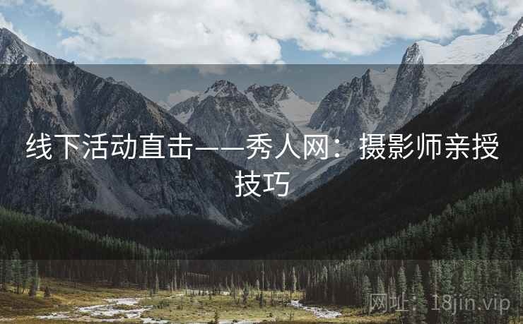 线下活动直击——秀人网:摄影师亲授技巧 线下活动直击——秀人网:摄影师亲授技巧