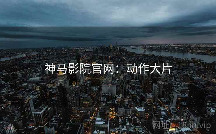 神马影院官网:动作大片 神马影院官网:动作大片