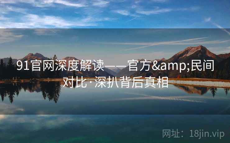 91官网深度解读——官方&民间对比·深扒背后真相 91官网深度解读——官方&民间对比·深扒背后真相