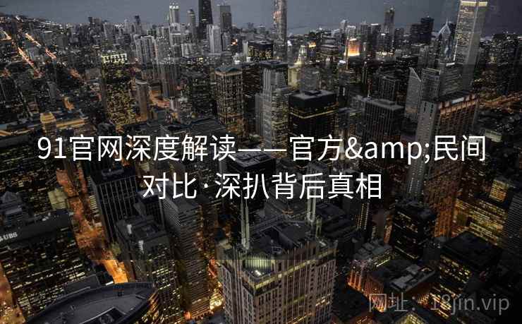 91官网深度解读——官方&民间对比·深扒背后真相 91官网深度解读——官方&民间对比·深扒背后真相