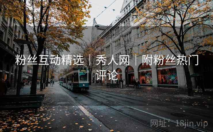 粉丝互动精选|秀人网|附粉丝热门评论 粉丝互动精选|秀人网|附粉丝热门评论